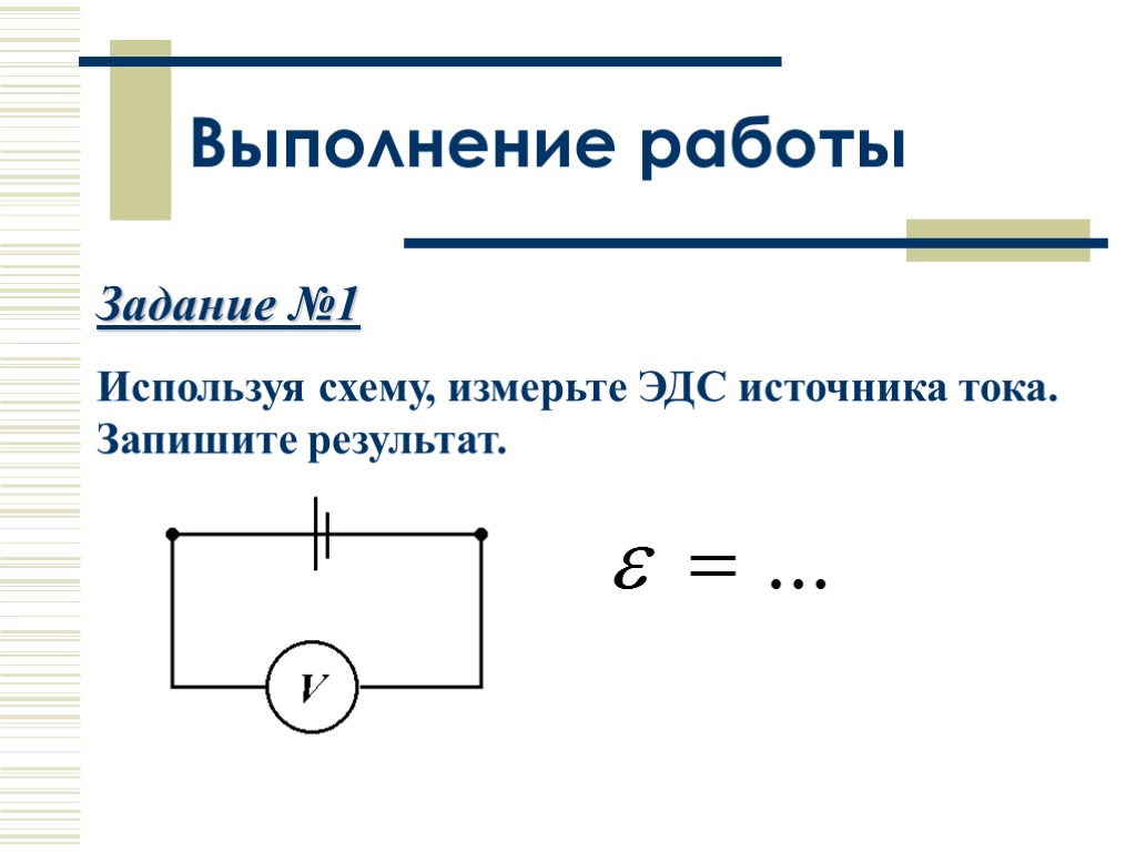 Выполнение работы Задание №1 Используя схему, измерьте ЭДС источника тока. Запишите результат.